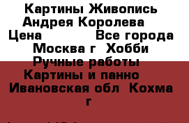 Картины Живопись Андрея Королева. › Цена ­ 9 000 - Все города, Москва г. Хобби. Ручные работы » Картины и панно   . Ивановская обл.,Кохма г.